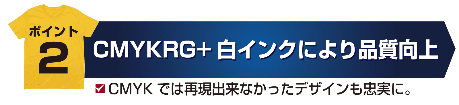 CMYKRG+白インクにより品質向上CMYKでは再現出来なかったデザインも忠実に。