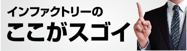 インファクトリーのここがすごい！