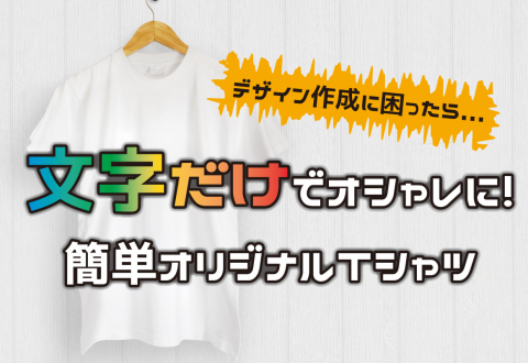 デザイン作成に困ったら...文字だけでオシャレに！簡単オリジナルTシャツ