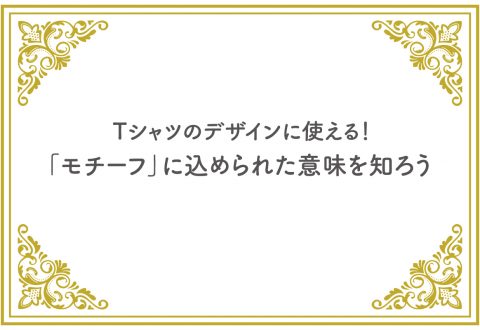 Tシャツのデザインに使える♪「モチーフ」に込められた意味を知ろう