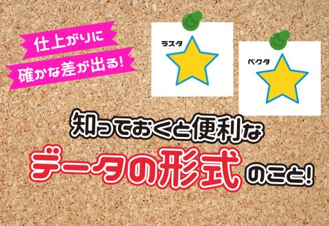 仕上がりに確かな差が出る！知っておくと便利なデータの形式のこと！