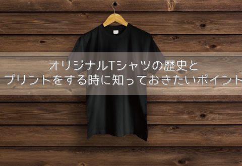 オリジナルTシャツの歴史とプリントをする時に知っておきたいポイント