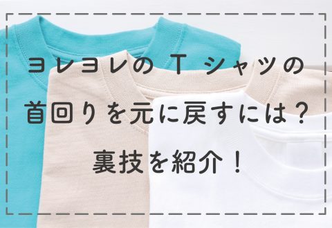 ヨレヨレのTシャツの首回りを元に戻すには？裏技を紹介！