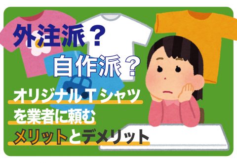 あなたは自作派？外注派？オリジナルTシャツを業者に頼むメリットとデメリット